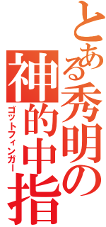 とある秀明の神的中指（ゴットフィンガー）