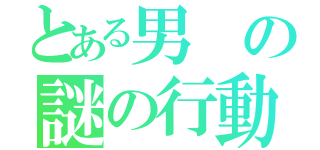 とある男の謎の行動（）