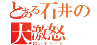 とある石井の大激怒（歌い手ヘイト）