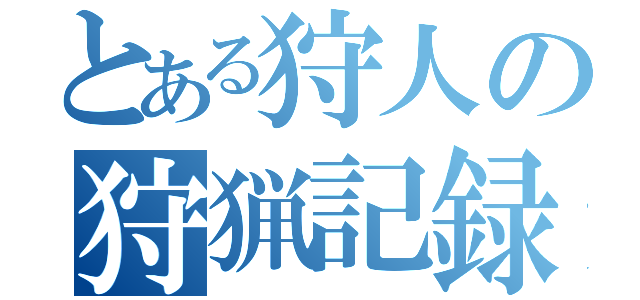 とある狩人の狩猟記録（）