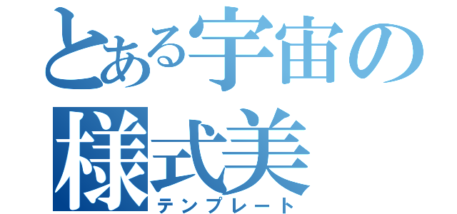 とある宇宙の様式美（テンプレート）