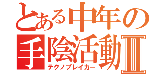 とある中年の手陰活動Ⅱ（テクノブレイカー）