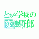 とある学校の変態野郎（НÃŸÂＴØ）