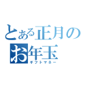 とある正月のお年玉（ギフトマネー）