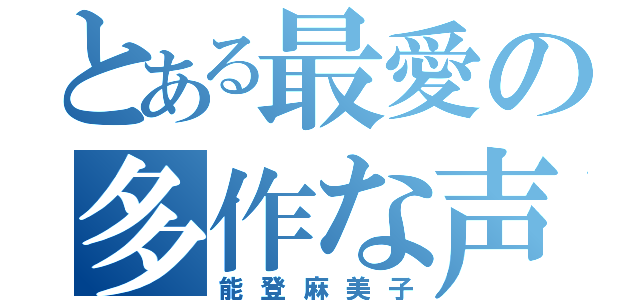 とある最愛の多作な声優（能登麻美子）