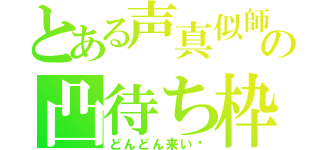 とある声真似師の凸待ち枠（どんどん来い‼）