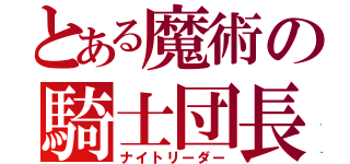 とある魔術の騎士団長（ナイトリーダー）