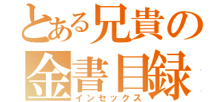 とある兄貴の金書目録（インセックス）