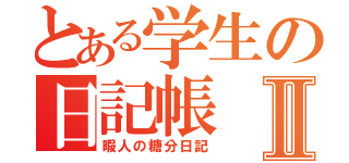 とある学生の日記帳Ⅱ（暇人の糖分日記）