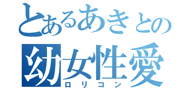 とあるあきとの幼女性愛（ロリコン）