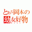 とある岡本の幼女好物（ロリコン）