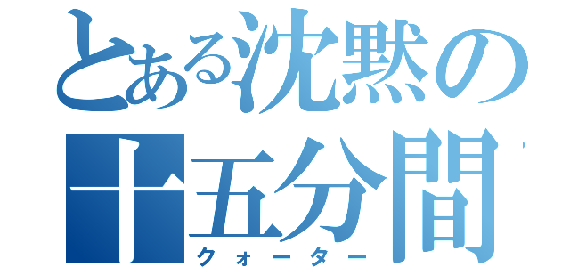 とある沈黙の十五分間（クォーター）