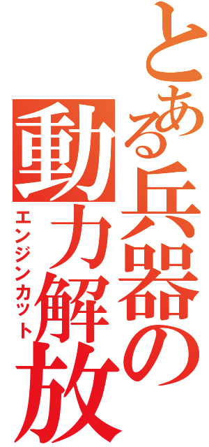 とある兵器の動力解放（エンジンカット）