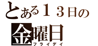 とある１３日の金曜日（フライデイ）