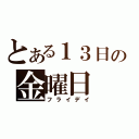 とある１３日の金曜日（フライデイ）