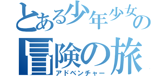 とある少年少女の冒険の旅（アドベンチャー）