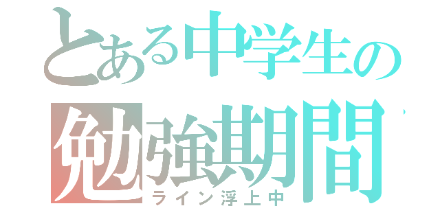 とある中学生の勉強期間（ライン浮上中）