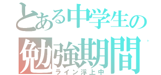 とある中学生の勉強期間（ライン浮上中）