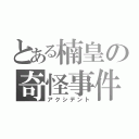 とある楠皇の奇怪事件（アクシデント）