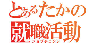 とあるたかの就職活動（ジョブチェンジ）