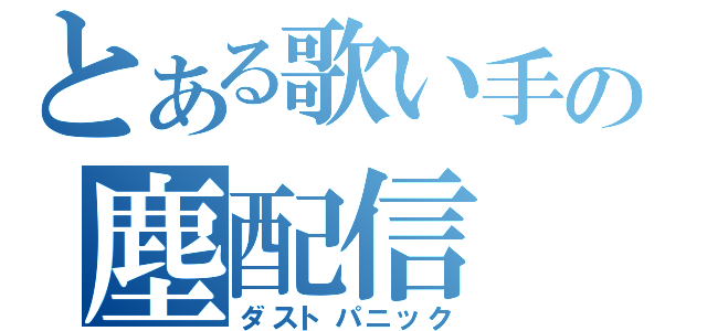 とある歌い手の塵配信（ダストパニック）