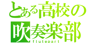 とある高校の吹奏楽部（ｆｌｕｔｅｐａｒｔ）