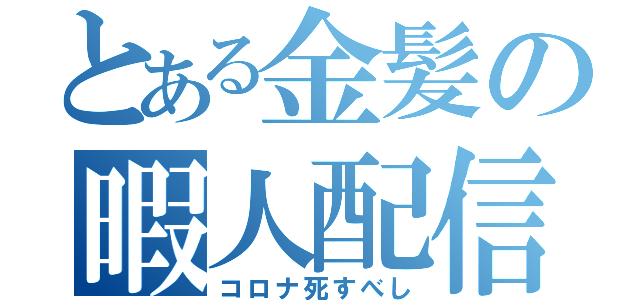 とある金髪の暇人配信（コロナ死すべし）