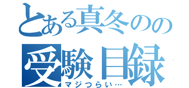 とある真冬のの受験目録（マジつらい…）