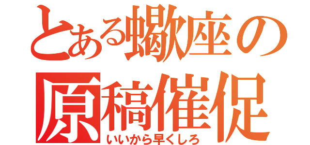 とある蠍座の原稿催促（いいから早くしろ）