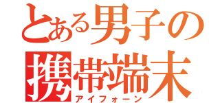 とある男子の携帯端末（アイフォーン）