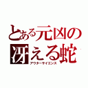 とある元凶の冴える蛇（アウターサイエンス）