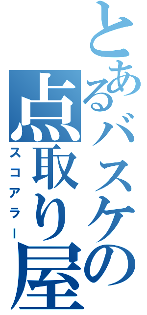 とあるバスケの点取り屋（スコアラー）