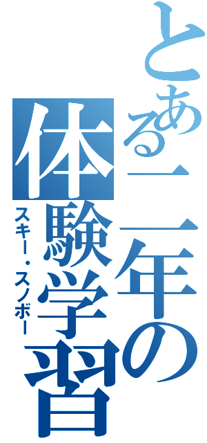 とある二年の体験学習（スキー・スノボー）