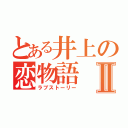 とある井上の恋物語Ⅱ（ラブストーリー）