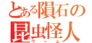 とある隕石の昆虫怪人（ワーム）