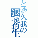 とある久我の退廃的生活（デカダンス）