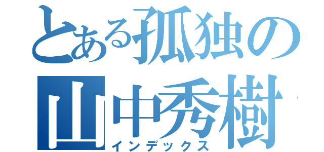 とある孤独の山中秀樹（インデックス）