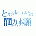 とあるレノムムの他力本願（アラウンド）