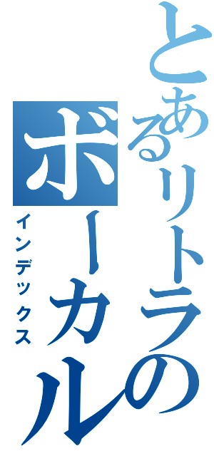 とあるリトラのボーカル教室（インデックス）