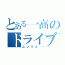 とある一高のドライブマン（たつけん🏓）