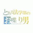 とある法学部のお喋り男（辺りの女の子はみんな友達）