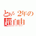 とある２年の超自由（スーパーフリー）