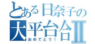 とある日奈子の大平台合格Ⅱ（おめでとう！）