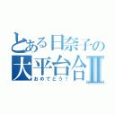 とある日奈子の大平台合格Ⅱ（おめでとう！）