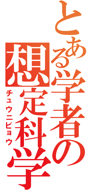 とある学者の想定科学（チュウニビョウ）