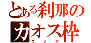 とある刹那のカオス枠（コラボ）