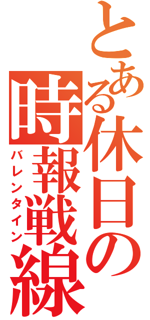 とある休日の時報戦線（バレンタイン）