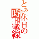 とある休日の時報戦線（バレンタイン）