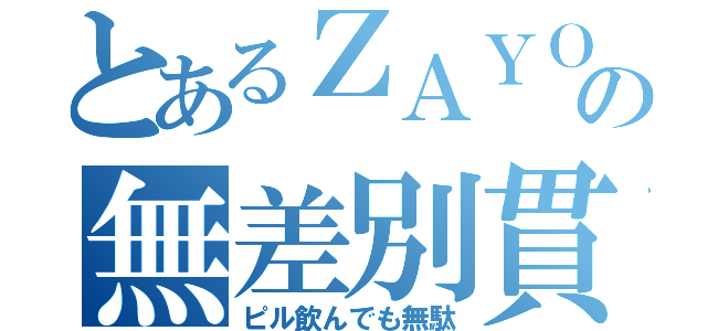 とあるＺＡＹＯの無差別貫通（ピル飲んでも無駄）