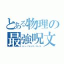 とある物理の最強呪文（ドヒャ・アカンデエ・エライヨ）